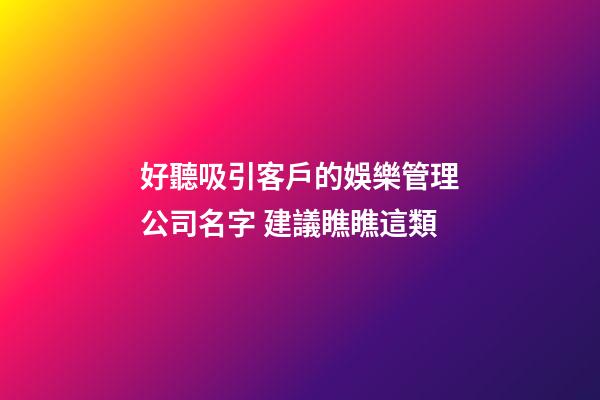 好聽吸引客戶的娛樂管理公司名字 建議瞧瞧這類-第1張-公司起名-玄機派